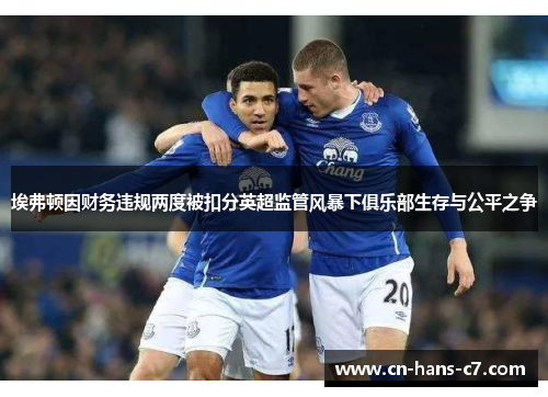 埃弗顿因财务违规两度被扣分英超监管风暴下俱乐部生存与公平之争