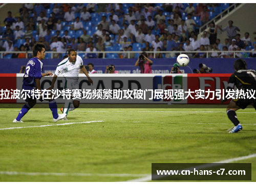 拉波尔特在沙特赛场频繁助攻破门展现强大实力引发热议