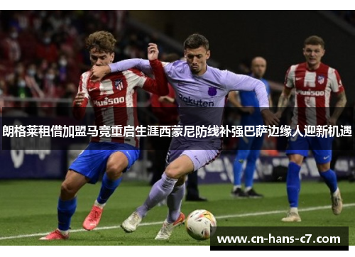 朗格莱租借加盟马竞重启生涯西蒙尼防线补强巴萨边缘人迎新机遇