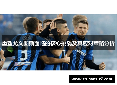 重塑尤文图斯面临的核心挑战及其应对策略分析