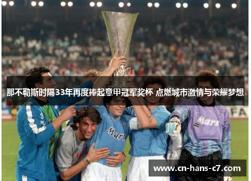 那不勒斯时隔33年再度捧起意甲冠军奖杯 点燃城市激情与荣耀梦想