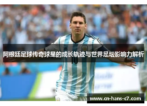 阿根廷足球传奇球星的成长轨迹与世界足坛影响力解析