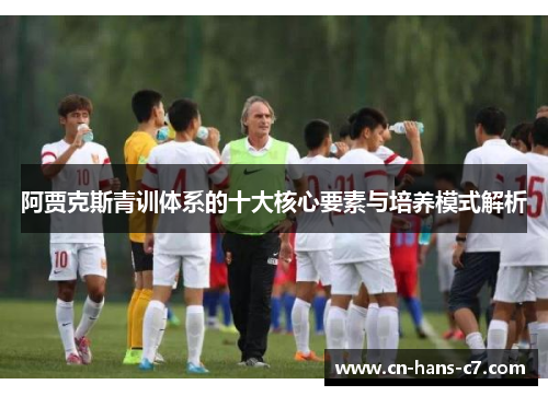 阿贾克斯青训体系的十大核心要素与培养模式解析