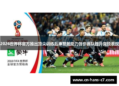 2026世界杯官方推出顶尖训练后康复舱助力各参赛队提升竞技表现