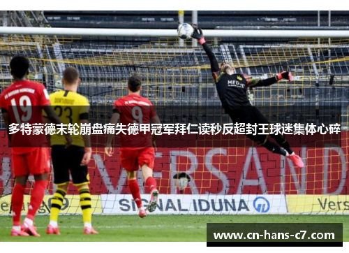 多特蒙德末轮崩盘痛失德甲冠军拜仁读秒反超封王球迷集体心碎