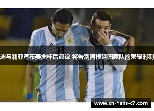 迪马利亚宣布美洲杯后退役 将告别阿根廷国家队的荣耀时刻 迪马利亚宣布美洲杯后退役 将告别阿根廷国家队的荣耀时刻