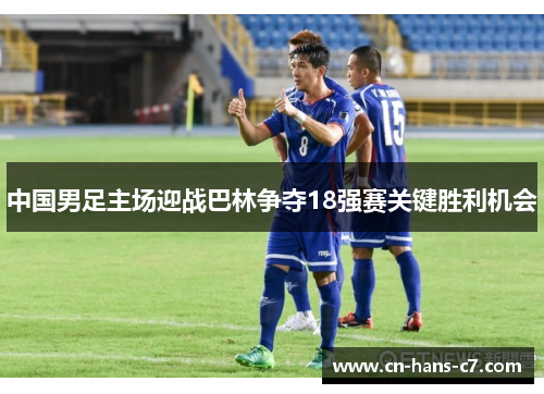 中国男足主场迎战巴林争夺18强赛关键胜利机会