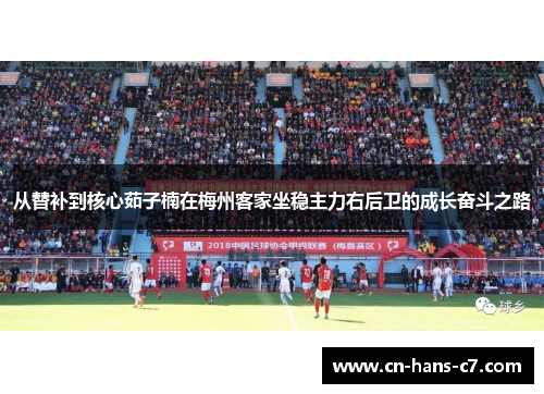 从替补到核心茹子楠在梅州客家坐稳主力右后卫的成长奋斗之路