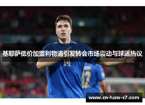 基耶萨低价加盟利物浦引发转会市场震动与球迷热议