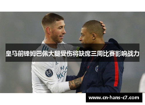 皇马前锋姆巴佩大腿受伤将缺席三周比赛影响战力
