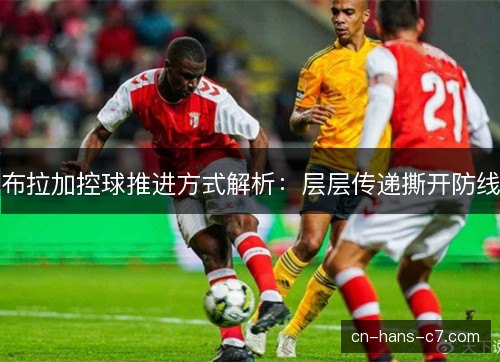 布拉加控球推进方式解析：层层传递撕开防线