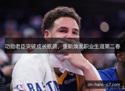 功勋老臣突破成长瓶颈，重新焕发职业生涯第二春