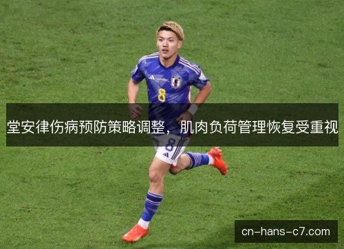 堂安律伤病预防策略调整，肌肉负荷管理恢复受重视