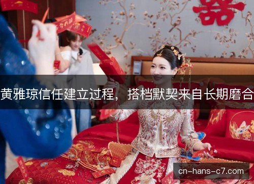 黄雅琼信任建立过程，搭档默契来自长期磨合