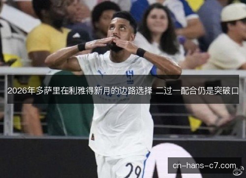2026年多萨里在利雅得新月的边路选择 二过一配合仍是突破口 2026年多萨里在利雅得新月的边路选择 二过一配合仍是突破口